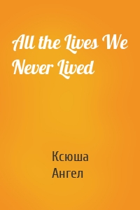 All the Lives We Never Lived