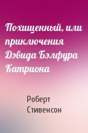 Обложка книги «Похищенный, или приключения Дэвида Бэлфура Катриона» — Роберт Стивенсон