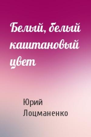 Обложка книги «Белый, белый каштановый цвет» — Юрий Лоцманенко