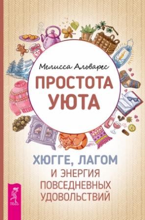 Обложка книги «Простота уюта. Хюгге, лагом и энергия повседневных удовольствий» — Мелисса Альварез