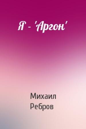 Обложка книги «Я - 'Аргон'» — М Ребров