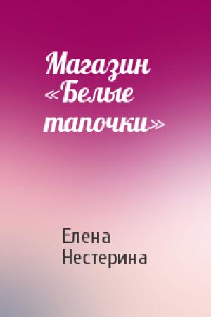 Обложка книги «Магазин «Белые тапочки»» — Елена Нестерина