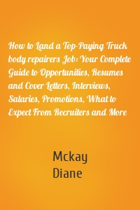 How to Land a Top-Paying Truck body repairers Job: Your Complete Guide to Opportunities, Resumes and Cover Letters, Interviews, Salaries, Promotions, What to Expect From Recruiters and More