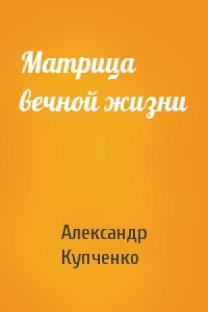 Обложка книги «Матрица вечной жизни» — Александр Купченко
