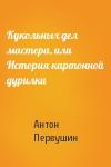 Антон Первушин - Кукольных дел мастера, или История картонной дурилки