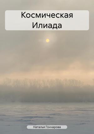 Обложка книги «Космическая Илиада» — Наталья Гончарова