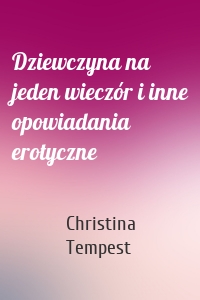 Dziewczyna na jeden wieczór i inne opowiadania erotyczne