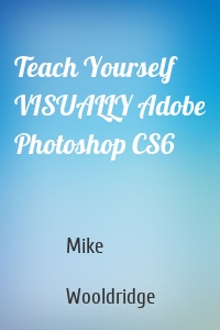 Teach Yourself VISUALLY Adobe Photoshop CS6