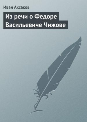 Обложка книги «Из речи о Федоре Васильевиче Чижове» — Иван Аксаков