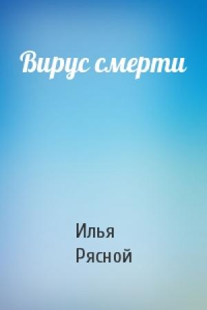 Обложка книги «Вирус смерти» — Илья Рясной