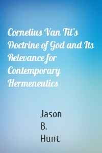 Cornelius Van Til’s Doctrine of God and Its Relevance for Contemporary Hermeneutics