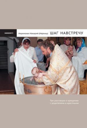 Обложка книги «Шаг навстречу. Три разговора о крещении с родителями и крестными» — Иеромонах Макарий