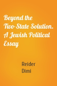 Beyond the Two-State Solution. A Jewish Political Essay