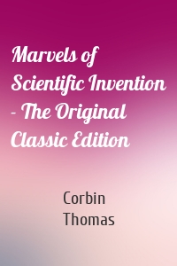 Marvels of Scientific Invention - The Original Classic Edition