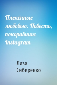 Пленённые любовью. Повесть, покорившая Instagram