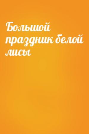 Обложка книги «Большой праздник белой лисы»