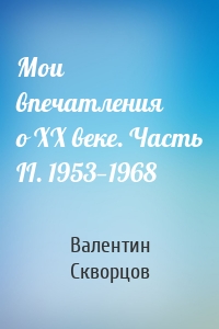 Мои впечатления о XX веке. Часть II. 1953—1968