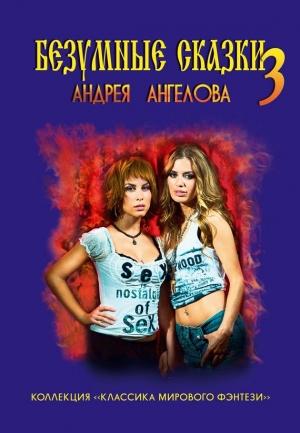 Обложка книги «Безумные сказки Андрея Ангелова. Книга третья» — Андрей Ангелов