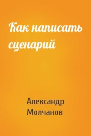 Обложка книги «Как написать сценарий» — Александр Молчанов