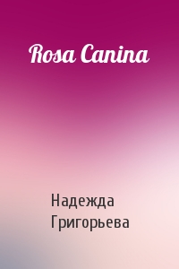 Надежда Григорьева - Rosa Canina