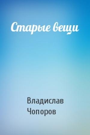 Обложка книги «Старые вещи» — Владислав Чопоров