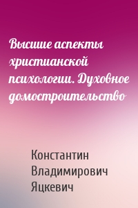 Высшие аспекты христианской психологии. Духовное домостроительство