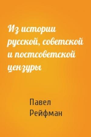 Обложка книги «Из истории русской, советской и постсоветской цензуры» — Павел Рейфман