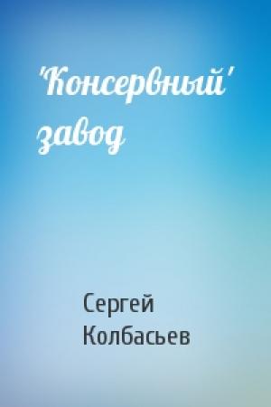 Обложка книги «'Консервный' завод» — Сергей Колбасьев