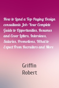 How to Land a Top-Paying Design consultants Job: Your Complete Guide to Opportunities, Resumes and Cover Letters, Interviews, Salaries, Promotions, What to Expect From Recruiters and More