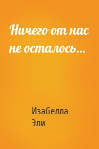 Ничего от нас не осталось…