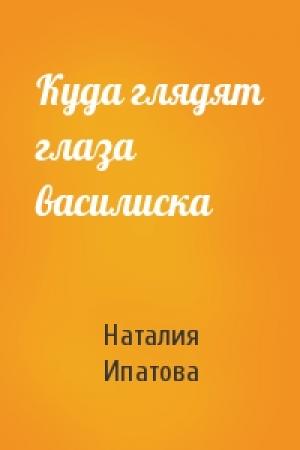 Обложка книги «Куда глядят глаза василиска» — Наталия Ипатова