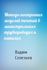 Методы построения моделей течений в магистральных трубопроводах и каналах