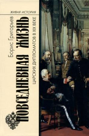 Обложка книги «Повседневная жизнь царских дипломатов в XIX веке» — Борис Григорьев
