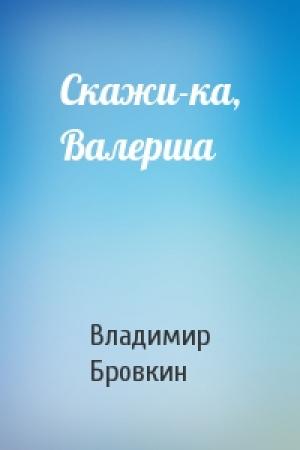 Обложка книги «Скажи-ка, Валерша» — Владимир Бровкин