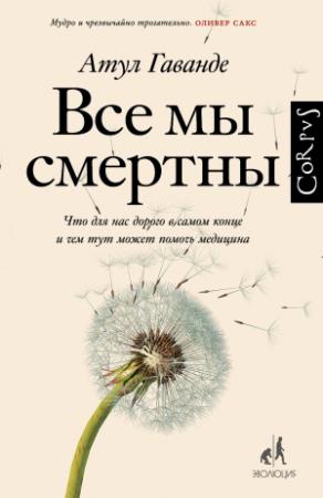 Обложка книги «Все мы смертны. Что для нас дорого в самом конце и чем тут может помочь медицина» — Атул Гаванде