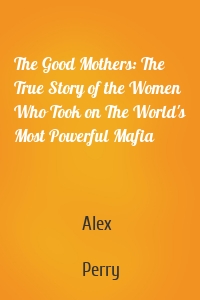 The Good Mothers: The True Story of the Women Who Took on The World's Most Powerful Mafia