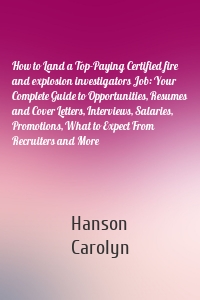 How to Land a Top-Paying Certified fire and explosion investigators Job: Your Complete Guide to Opportunities, Resumes and Cover Letters, Interviews, Salaries, Promotions, What to Expect From Recruiters and More