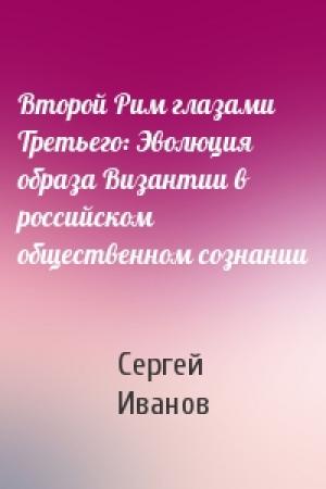 Обложка книги «Второй Рим глазами Третьего: Эволюция образа Византии в российском общественном сознании» — Сергей Иванов