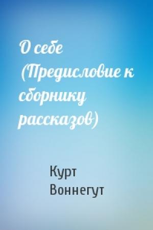 Обложка книги «О себе (Предисловие к сборнику рассказов)» — Курт Воннегут