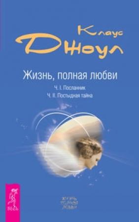 Обложка книги «Жизнь, полная любви. Часть 1. Посланник. Часть 2. Постыдная тайна» — Клаус Дж. Джоул