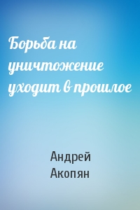 Андрей Акопян - Борьба на уничтожение уходит в прошлое