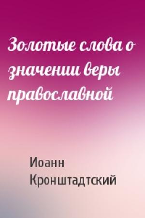 Обложка книги «Золотые слова о значении веры православной» — Иоанн Кронштадтский