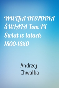 WIELKA HISTORIA ŚWIATA Tom IX Świat w latach 1800-1850