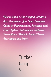 How to Land a Top-Paying Grades 1 thru 5 teachers Job: Your Complete Guide to Opportunities, Resumes and Cover Letters, Interviews, Salaries, Promotions, What to Expect From Recruiters and More