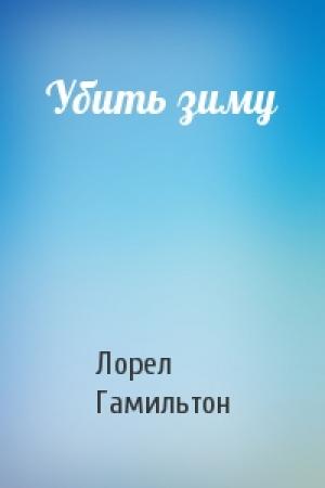 Обложка книги «Убить зиму» — Лорел Гамильтон
