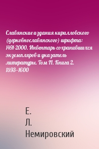 Славянские издания кирилловского (церковнославянского) шрифта: 1491-2000. Инвентарь сохранившихся экземпляров и указатель литературы. Том II. Книга 2. 1593—1600