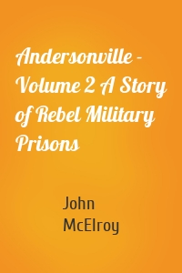 Andersonville - Volume 2 A Story of Rebel Military Prisons