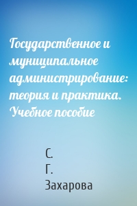Государственное и муниципальное администрирование: теория и практика. Учебное пособие