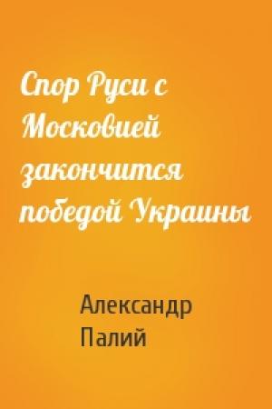 Обложка книги «Спор Руси с Московией закончится победой Украины» — Александр Палий