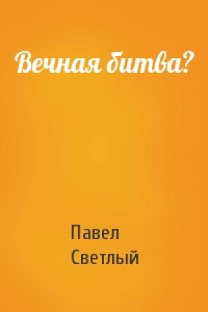 Обложка книги «Вечная битва?» — Павел Светлый